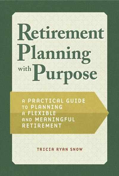 Retirement Planning with Purpose: a Practical Guide to Flexible and Meaningful