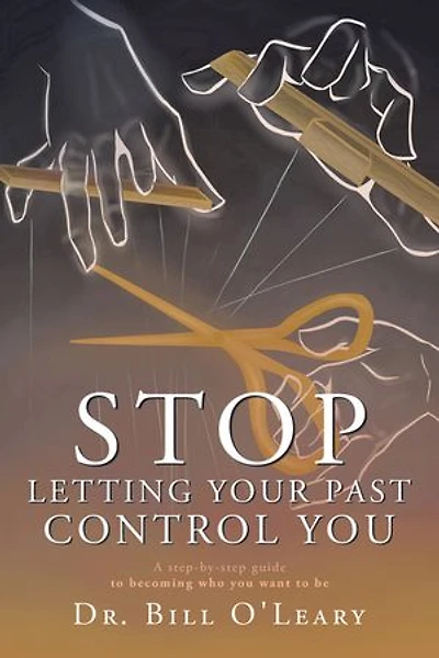 Stop Letting Your Past Control You: A step-by-step guide to becoming who you want be