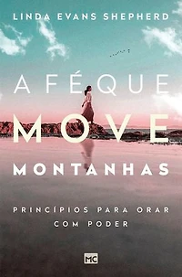A fé que move montanhas: Princípios para orar com poder