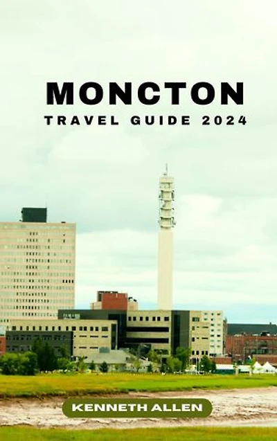 MONCTON TRAVEL GUIDE 2024: Discover the hidden gems and beauty of Moncton in 2024