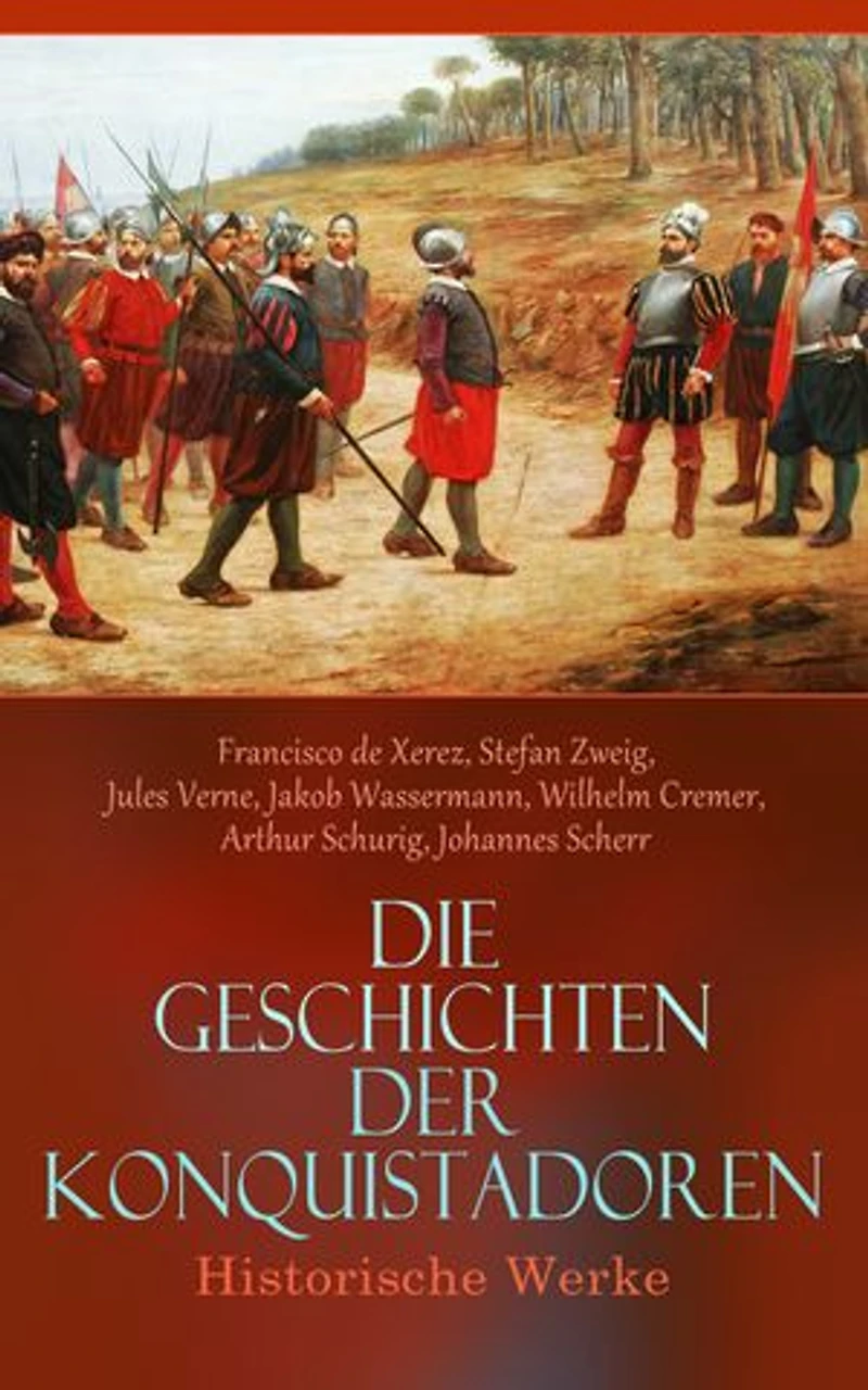 Die Geschichten der Konquistadoren: Historische Werke: Der letzte Sonnensohn, Geschichte der Entdeckung und Eroberung Perus, Francisco Pizarro, Magellan