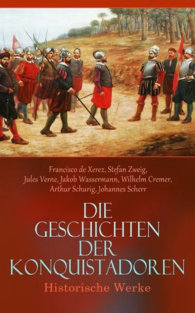 Die Geschichten der Konquistadoren: Historische Werke: Der letzte Sonnensohn, Geschichte der Entdeckung und Eroberung Perus, Francisco Pizarro, Magellan