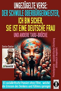 Ungezügelte Verse: der schwule Oberbürgermeister, Ich bin sicher, sie ist eine deutsche Frau, und andere Tabu-Brüche: Ein poetischer Aufschrei gegen Widersprüche der offenen Gesellschaft, um die Komfortzonen der Gesellschaft zu sprengen