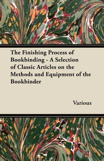 the Finishing Process of Bookbinding - A Selection Classic Articles on Methods and Equipment Bookbinder