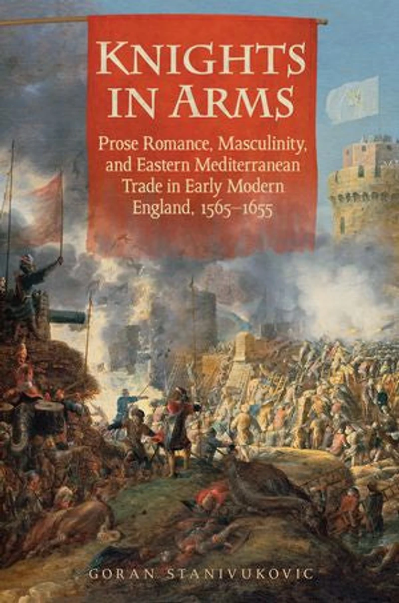 Knights Arms: Prose Romance, Masculinity, and Eastern Mediterranean Trade Early Modern England, 1565-1655