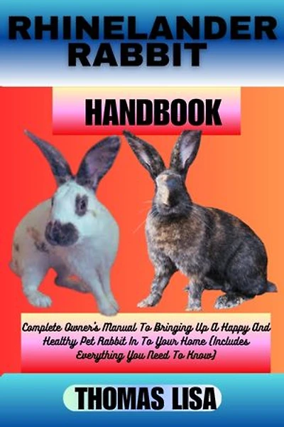 RHINELANDER RABBIT HANDBOOK: Complete Owner's Manual To Bringing Up A Happy And Healthy Pet Rabbit In To Your Home (Includes Everything You Need To Know)