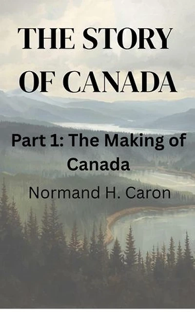 The Story of Canada. Part One, The Making of Canada: The Story of Canada, #1