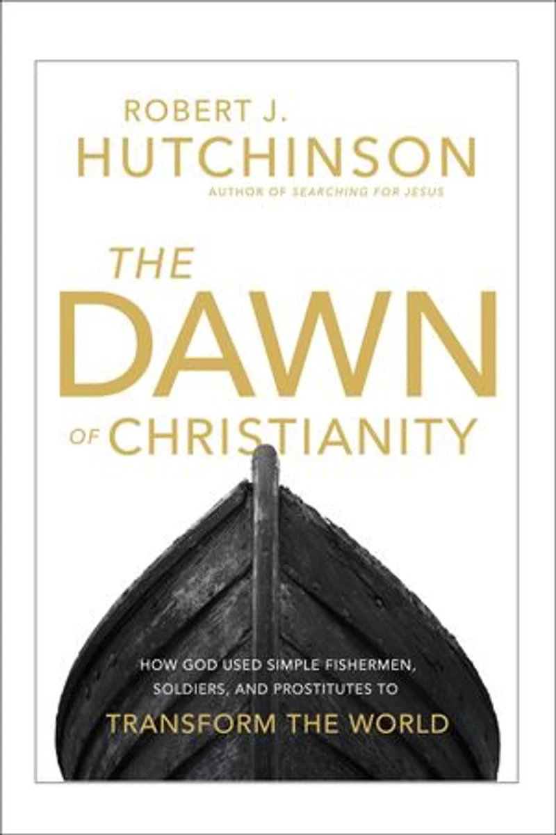the Dawn of Christianity: How God Used Simple Fishermen, Soldiers, and Prostitutes to Transform World