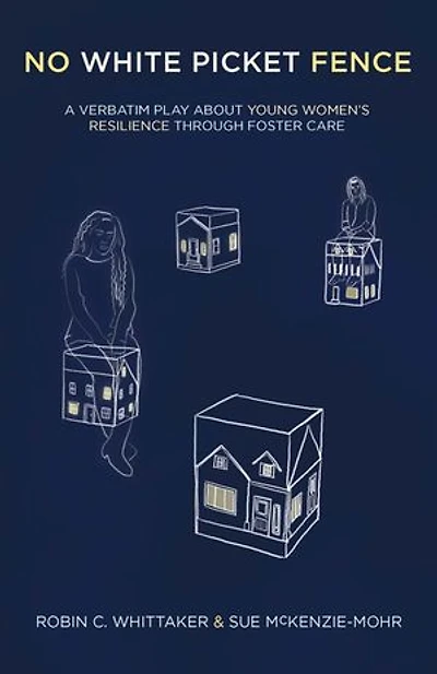 No White Picket Fence: A Verbatim Play about Young Women's Resilience through Foster Care