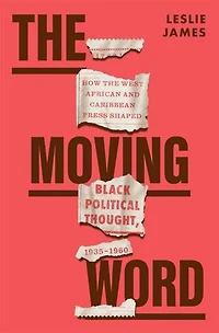 Moving Word: How the West African and Caribbean Press Shaped Black Political Thought, 1935-1960