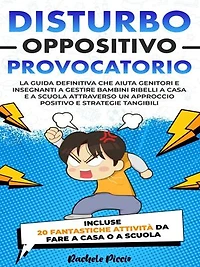 Disturbo Oppositivo Provocatorio: La Guida Definitiva per Genitori e Insegnanti: Gestire Bambini Ribelli a Casa e a Scuola con un Approccio Positivo Utilizzando Strategie Tangibili