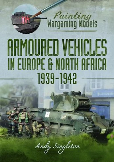 Painting Wargaming Models: Armoured Vehicles Europe and North Africa 1939-42