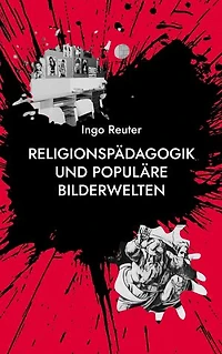 Religionspädagogik und populäre Bilderwelten: Grundlagen - Analysen - Konkretionen
