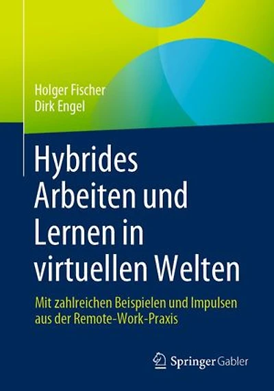Hybrides Arbeiten und Lernen in virtuellen Welten: Mit zahlreichen Beispielen und Impulsen aus der Remote-Work-Praxis