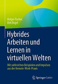 Hybrides Arbeiten und Lernen in virtuellen Welten: Mit zahlreichen Beispielen und Impulsen aus der Remote-Work-Praxis