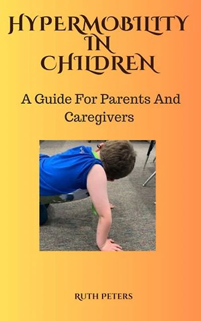 HYPERMOBILITY IN CHILDREN: A Guide For Parents and Caregivers