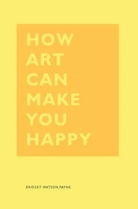 How Art Can Make You Happy: (art Therapy Books, Books About Happiness)