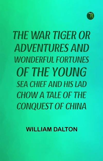 The War Tiger Or Adventures and Wonderful Fortunes of the Young Sea Chief and His Lad Chow A Tale of the Conquest of China