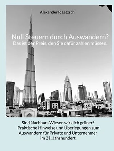 Null Steuern durch Auswandern? Das ist der Preis, den Sie dafür zahlen müssen.: Sind Nachbars Wiesen wirklich grüner? Praktische Hinweise und Überlegungen zum Auswandern für Private und Unternehmer im 21. Jahrhundert.