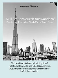 Null Steuern durch Auswandern? Das ist der Preis, den Sie dafür zahlen müssen.: Sind Nachbars Wiesen wirklich grüner? Praktische Hinweise und Überlegungen zum Auswandern für Private und Unternehmer im 21. Jahrhundert.