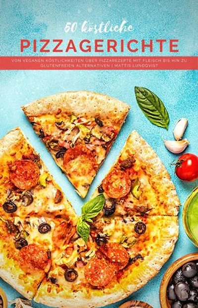 50 Köstliche Pizzagerichte: Von veganen Köstlichkeiten über Pizzarezepte mit Fleisch bis hin zu glutenfreien Alternativen