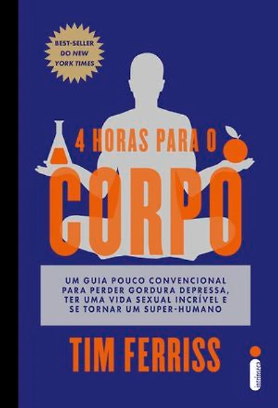 4 horas para o corpo: Um guia pouco convencional para perder gordura depressa, ter uma vida sexual incrível e se tornar um super-humano