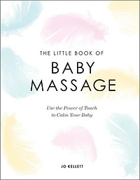 the Little Book of Baby Massage: Use Power Touch to Calm Your