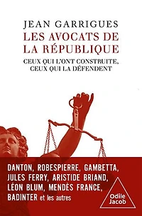 Les avocats de la République: ceux qui l'ont construite, défendent