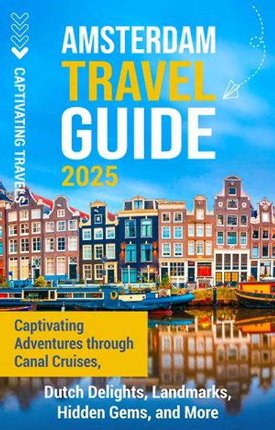 Amsterdam Travel Guide: Captivating Adventures through Canal Cruises, Dutch Delights, Landmarks, Hidden Gems, and More