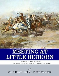 Meeting at Little Bighorn: The Lives and Legacies of George Custer, Sitting Bull and Crazy Horse