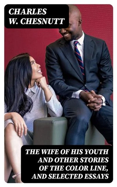 The Wife of his Youth and Other Stories of the Color Line, and Selected Essays