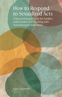 How to Respond Sexualized Acts: A Research-Based Guide for Families and Frontline Staff Working with Neurodivergent Individuals