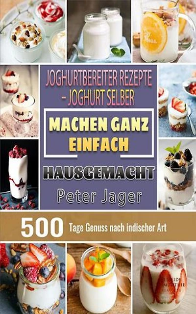 Joghurtbereiter Rezepte 500 Tage Genuss nach indischer Art Joghurt selber machen ganz einfach hausgemacht.