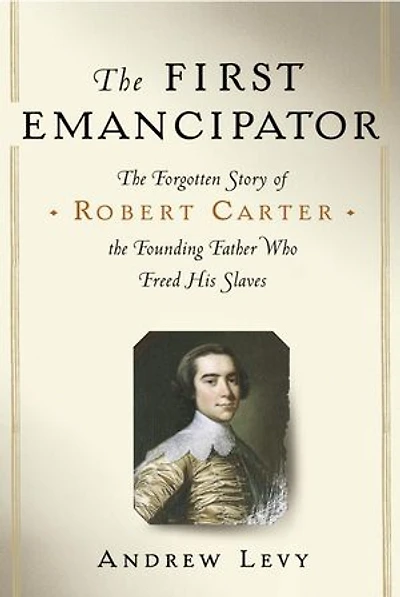 the First Emancipator: Slavery, Religion, and Quiet Revolution of Robert Carter