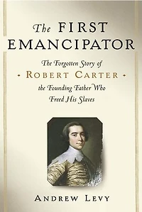 the First Emancipator: Slavery, Religion, and Quiet Revolution of Robert Carter