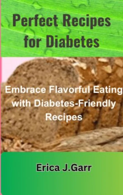Perfect Recipes for Diabetes Cookbook: Embrace Flavorful Eating with Diabetes-Friendly Recipes
