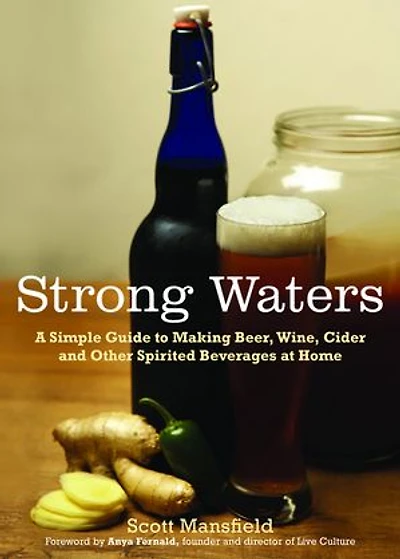 Strong Waters: A Simple Guide to Making Beer, Wine, Cider and Other Spirited Beverages At Home