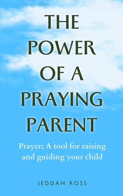 The Power of a Praying parent: Prayer; A tool for raising and guiding your child