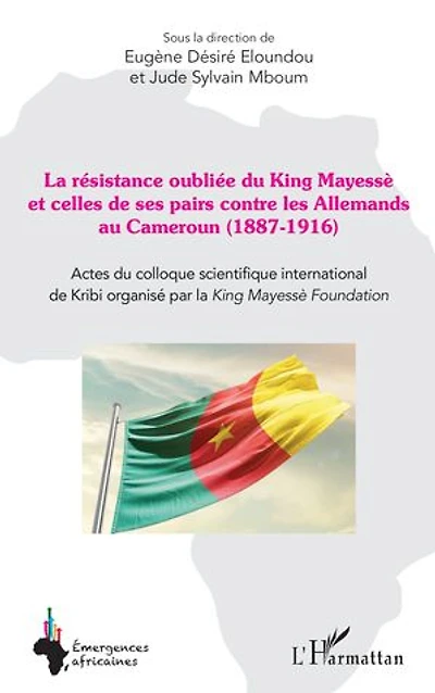 La résistance oubliée du King Mayessè et celles de ses pairs contre les Allemands au Cameroun (1887-1916): Actes du colloque scientifique international de Kribi organisé par la King Mayessè Foundation