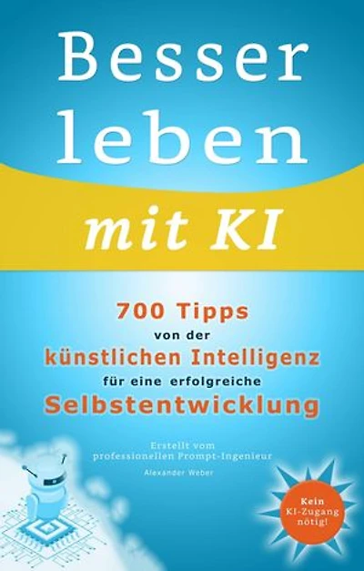 Besser leben mit KI: 700 Tipps von der künstlichen Intelligenz für eine erfolgreiche Selbstentwicklung