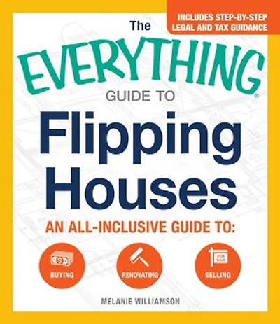 The Everything Guide to Flipping Houses: An All-Inclusive Buying, Renovating, Selling