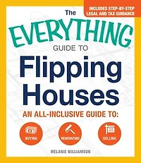 The Everything Guide to Flipping Houses: An All-Inclusive Buying, Renovating, Selling