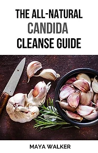 THE ALL-NATURAL CANDIDA CLEANSE GUIDE: The Ultimate Path to Healing, Renewal, and Reclaiming Your Health