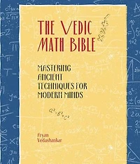 The Vedic Math Bible: Mastering Ancient Techniques for Modern Minds