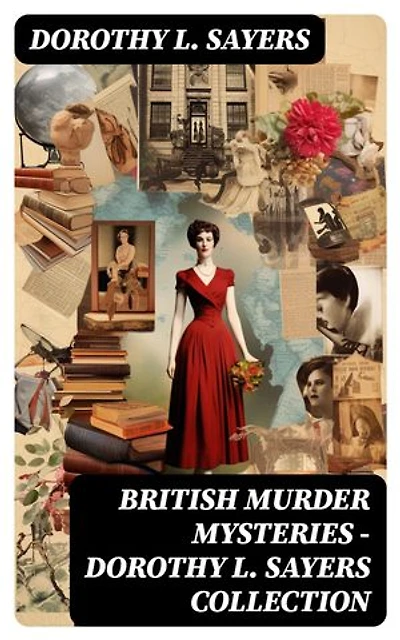 British Murder Mysteries - Dorothy L. Sayers Collection: Enriched edition. 40+ Detective Novels & Short Stories: Lord Peter Wimsey Series, Montague Egg Tales, Blood Sacrifice…
