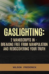 Gaslighting: 2 Manuscripts in 1 - Navigating the Shadows of Emotional Manipulation and Healing Wounds