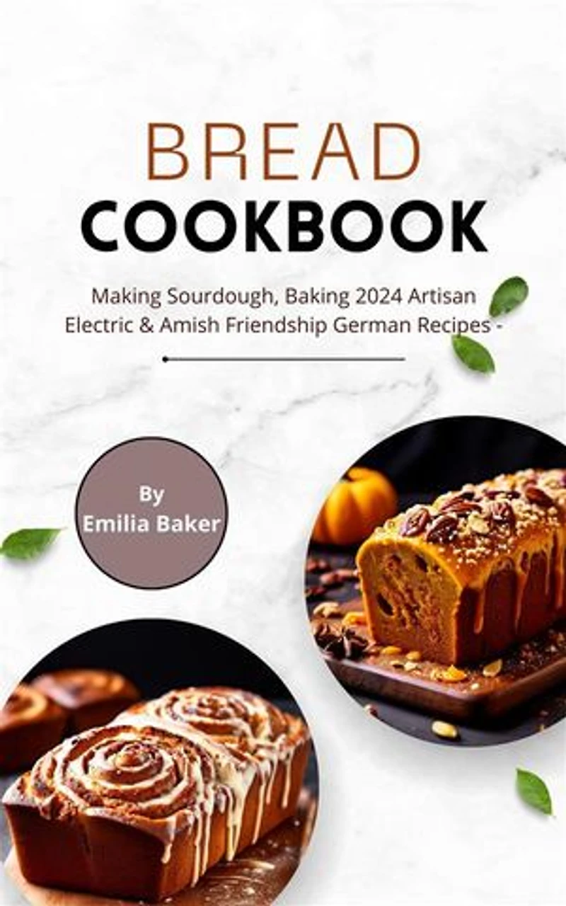 Bread Cookbook: Making Sourdough, Baking 2024 Artisan Electric & Amish Friendship German Recipes: Simple Vegan & Gluten-Free with Pictures, Mooncakes and Milk for Kids, Bread Maker & Bread Machine for Beginners