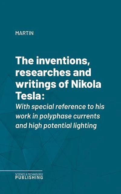 The inventions, researches and writings of Nikola Tesla: With special reference to his work in polyphase currents and high potential lighting