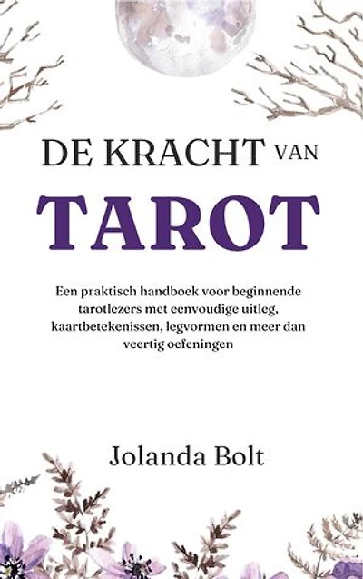 De Kracht van Tarot: Een praktisch tarot handboek voor beginners met eenvoudige uitleg, kaartbetekenissen, legvormen en meer dan veertig oefeningen