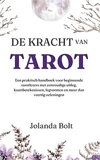 De Kracht van Tarot: Een praktisch tarot handboek voor beginners met eenvoudige uitleg, kaartbetekenissen, legvormen en meer dan veertig oefeningen